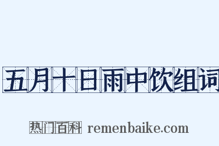 五月十日雨中饮组词是什么意思的图片